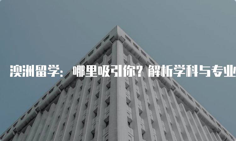 澳洲留学：哪里吸引你？解析学科与专业选择-留学谷