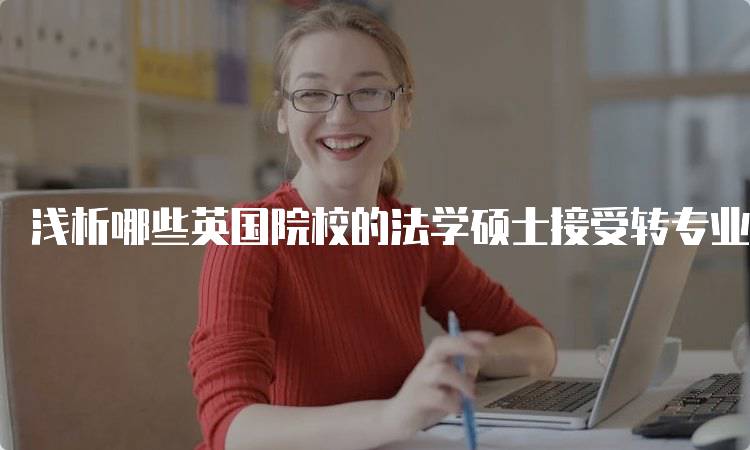 浅析哪些英国院校的法学硕士接受转专业申请？课程设置分析-留学谷