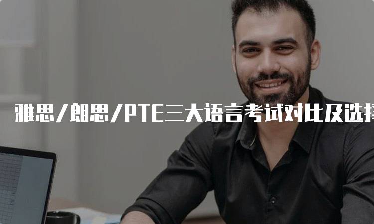 雅思/朗思/PTE三大语言考试对比及选择建议解析-留学谷