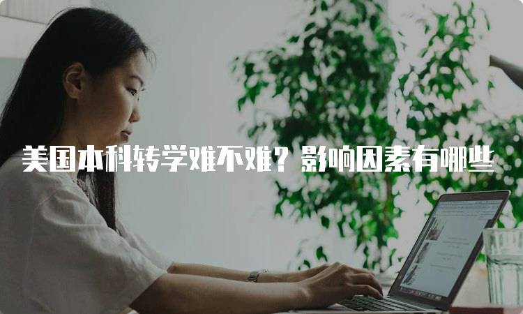 美国本科转学难不难？影响因素有哪些-留学谷