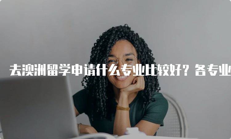 去澳洲留学申请什么专业比较好？各专业就业前景分析-留学谷