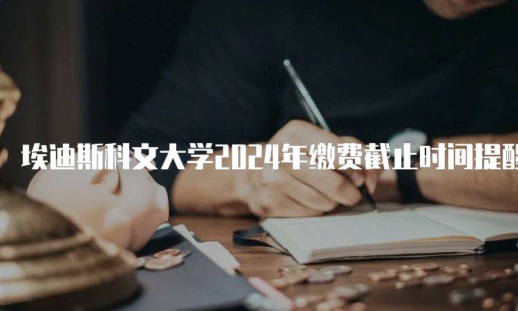 埃迪斯科文大学2024年缴费截止时间提醒及注意事项-留学谷