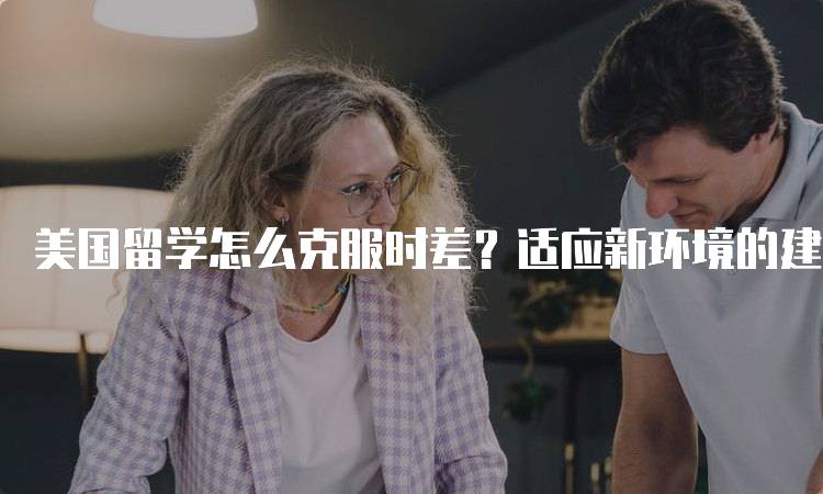 美国留学怎么克服时差？适应新环境的建议-留学谷