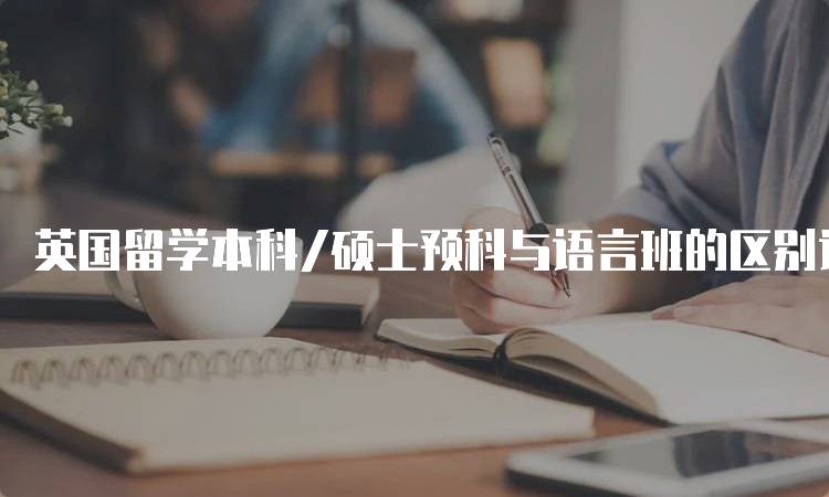 英国留学本科/硕士预科与语言班的区别详解-留学谷