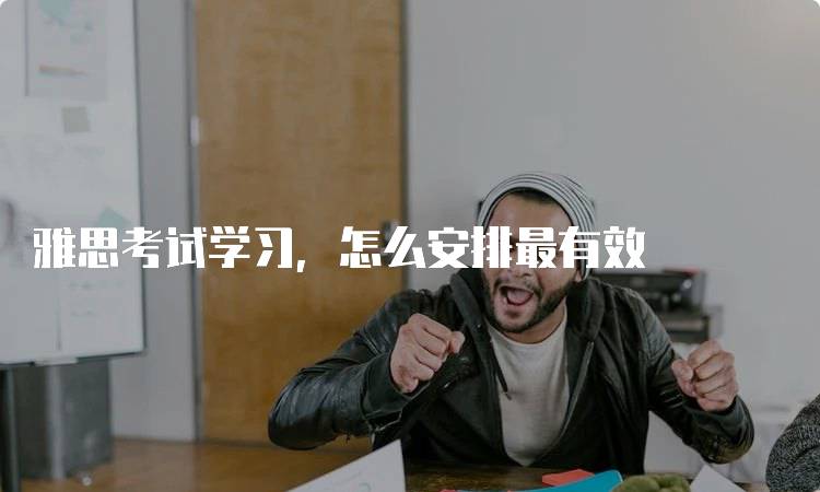 雅思考试学习，怎么安排最有效-留学谷