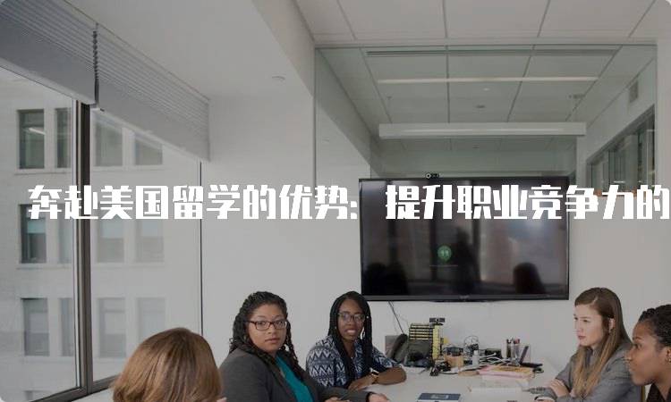 奔赴美国留学的优势：提升职业竞争力的关键-留学谷