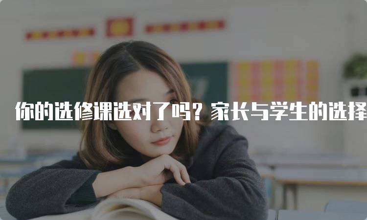 你的选修课选对了吗？家长与学生的选择指南-留学谷