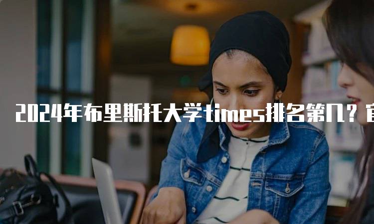 2024年布里斯托大学times排名第几？官方数据解读-留学谷