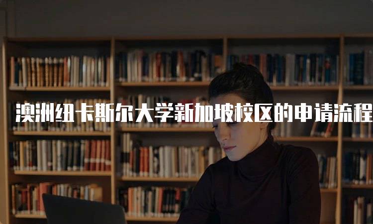 澳洲纽卡斯尔大学新加坡校区的申请流程指南-留学谷