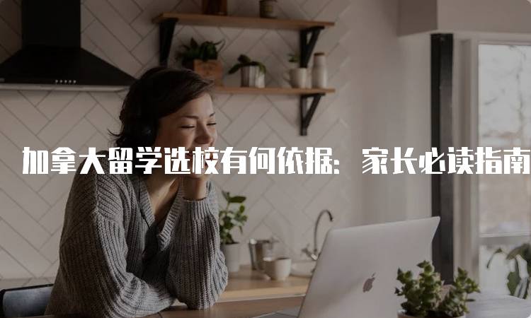 加拿大留学选校有何依据：家长必读指南-留学谷