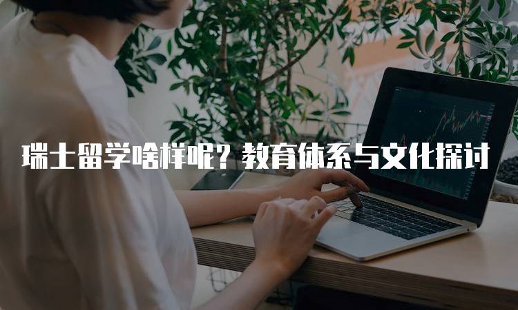 瑞士留学啥样呢？教育体系与文化探讨-留学谷