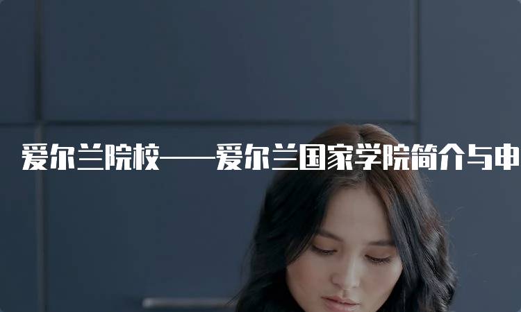 爱尔兰院校——爱尔兰国家学院简介与申请指南-留学谷