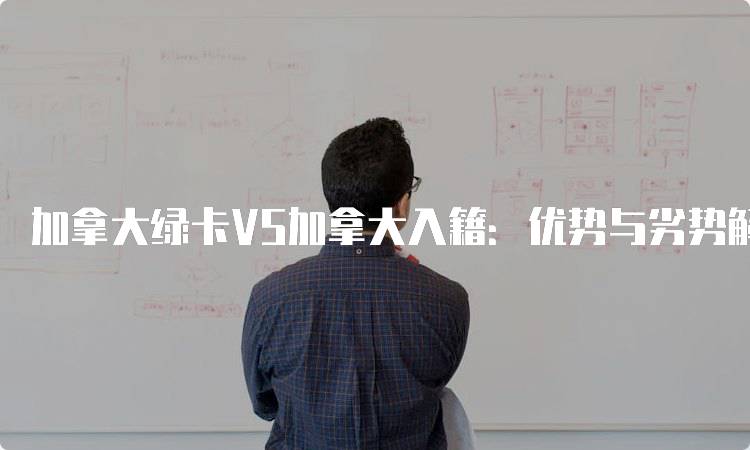 加拿大绿卡VS加拿大入籍：优势与劣势解析-留学谷