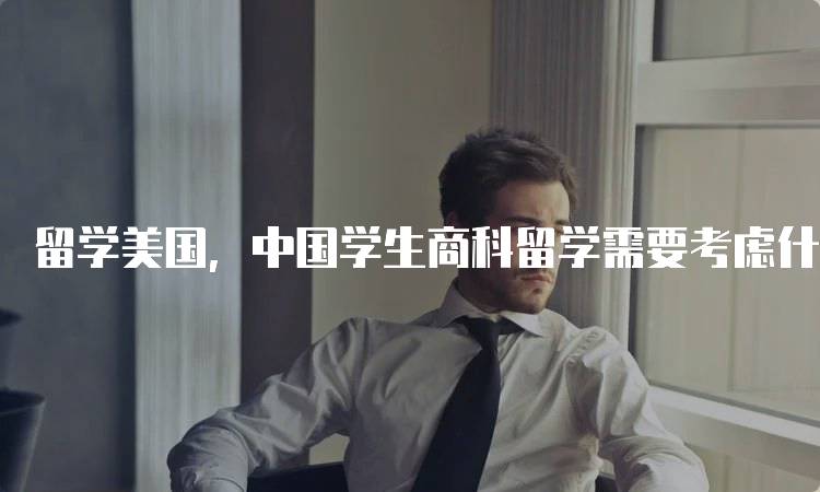 留学美国，中国学生商科留学需要考虑什么？申请流程与注意事项-留学谷