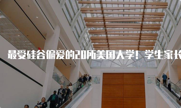 最受硅谷偏爱的20所美国大学！学生家长必看-留学谷