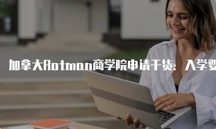 加拿大Rotman商学院申请干货：入学要求详解-留学谷