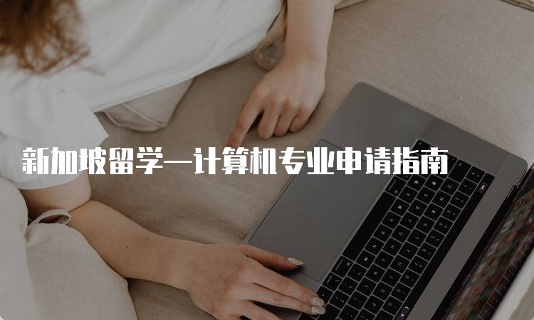 新加坡留学—计算机专业申请指南-留学谷