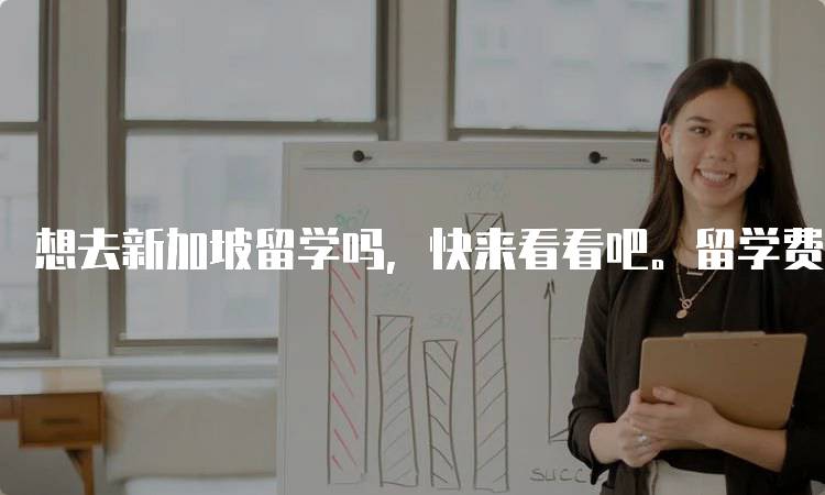 想去新加坡留学吗，快来看看吧。留学费用一览-留学谷