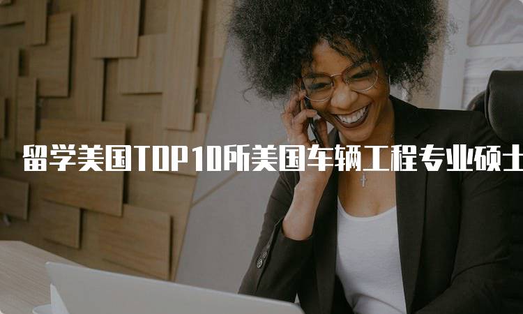 留学美国TOP10所美国车辆工程专业硕士推荐指南-留学谷