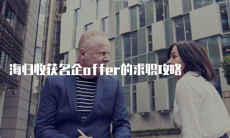 海归收获名企offer的求职攻略-留学谷