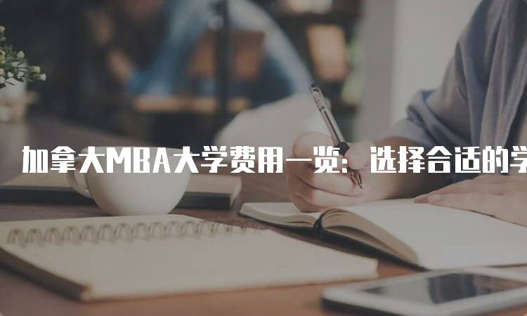 加拿大MBA大学费用一览：选择合适的学校-留学谷