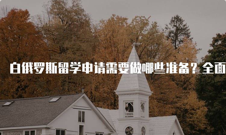 白俄罗斯留学申请需要做哪些准备？全面指南-留学谷