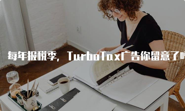 每年报税季，TurboTax广告你留意了吗？家长需了解的报税知识-留学谷