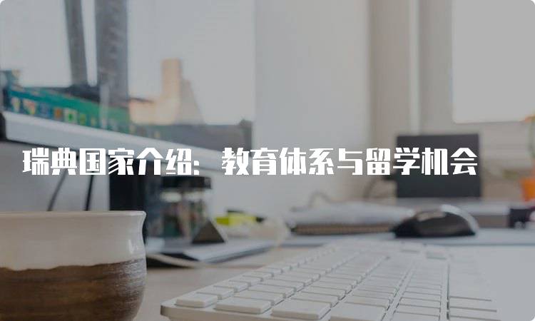 瑞典国家介绍：教育体系与留学机会-留学谷