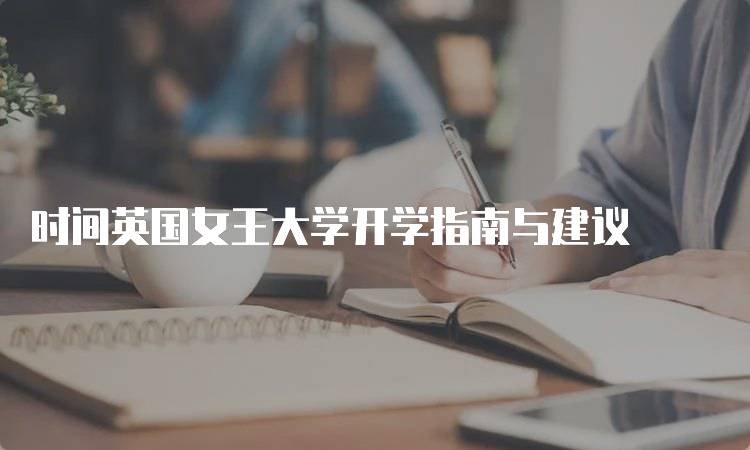 时间英国女王大学开学指南与建议-留学谷