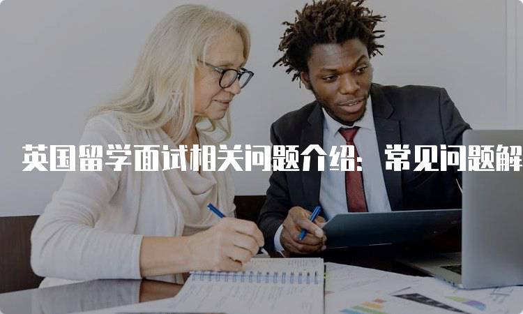 英国留学面试相关问题介绍：常见问题解析-留学谷