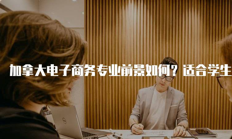 加拿大电子商务专业前景如何？适合学生的职业选择-留学谷