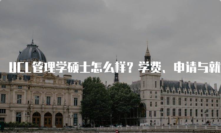 UCL管理学硕士怎么样？学费、申请与就业分析-留学谷