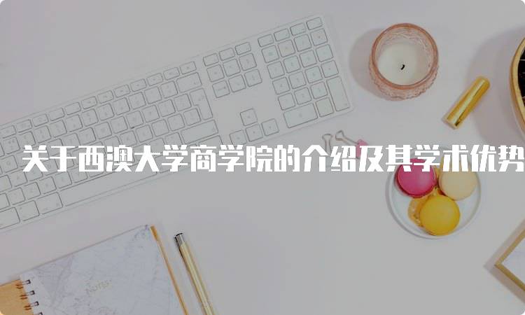 关于西澳大学商学院的介绍及其学术优势-留学谷