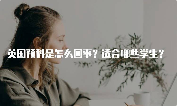 英国预科是怎么回事？适合哪些学生？-留学谷