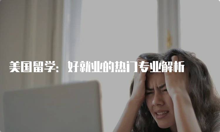 美国留学：好就业的热门专业解析-留学谷