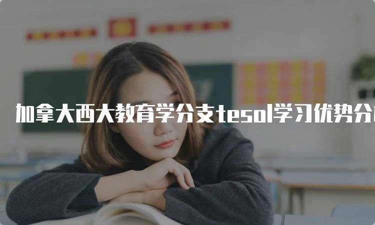 加拿大西大教育学分支tesol学习优势分析-留学谷