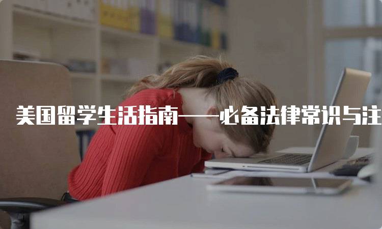 美国留学生活指南——必备法律常识与注意事项-留学谷