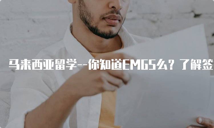 马来西亚留学–你知道EMGS么？了解签证申请要点-留学谷