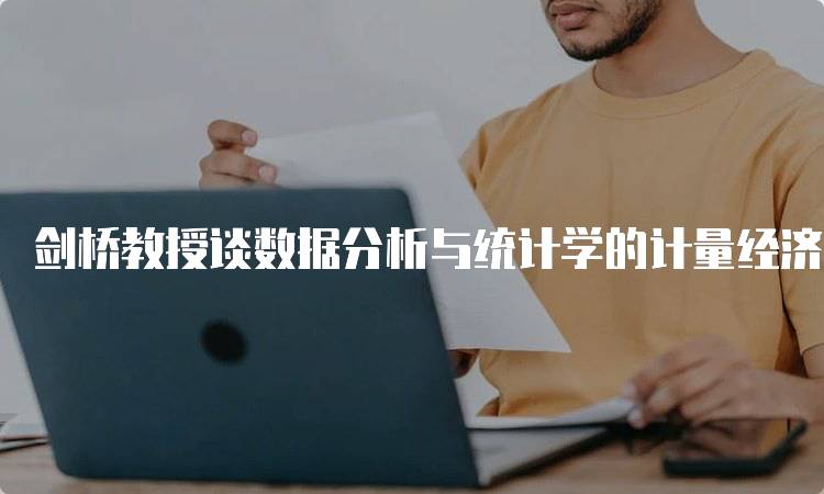 剑桥教授谈数据分析与统计学的计量经济学应用：如何选择合适的方法-留学谷