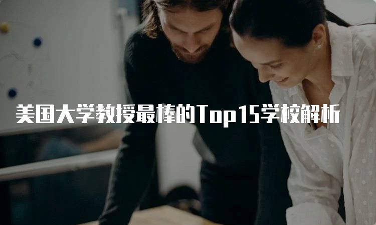 美国大学教授最棒的Top15学校解析-留学谷