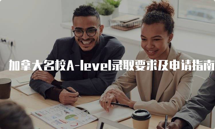 加拿大名校A-level录取要求及申请指南-留学谷