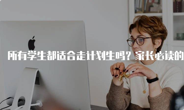 所有学生都适合走计划生吗？家长必读的分析-留学谷