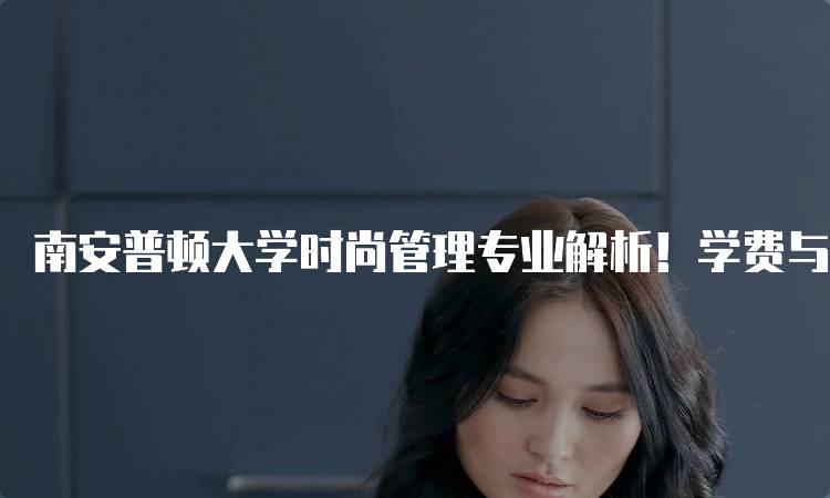 南安普顿大学时尚管理专业解析！学费与生活成本详解-留学谷