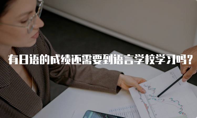 有日语的成绩还需要到语言学校学习吗？学生们的真实体验-留学谷