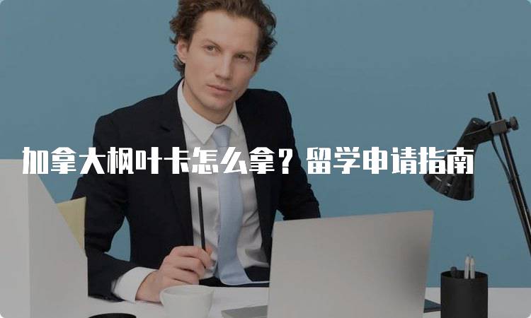 加拿大枫叶卡怎么拿？留学申请指南-留学谷