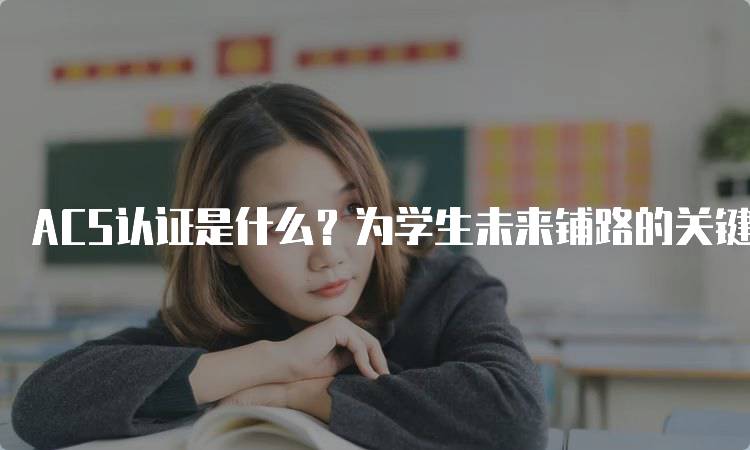 ACS认证是什么？为学生未来铺路的关键-留学谷