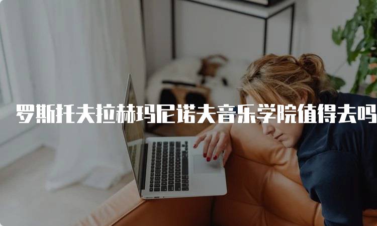 罗斯托夫拉赫玛尼诺夫音乐学院值得去吗？师资力量评估-留学谷