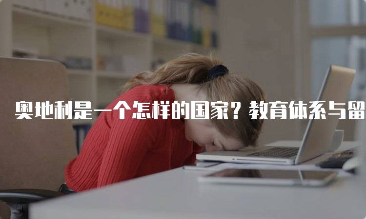 奥地利是一个怎样的国家？教育体系与留学机会-留学谷