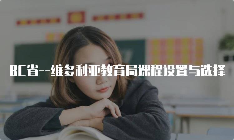 BC省–维多利亚教育局课程设置与选择-留学谷