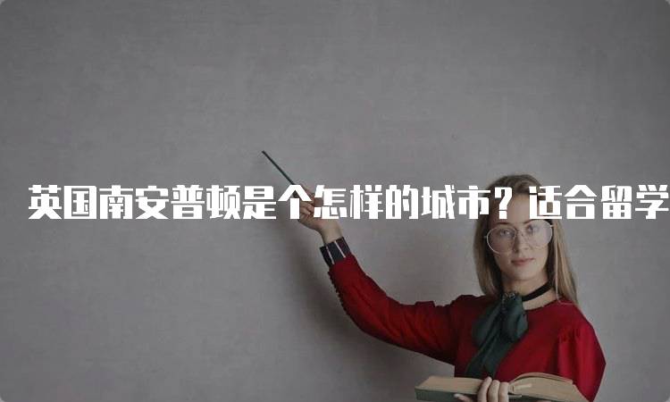 英国南安普顿是个怎样的城市？适合留学生活吗-留学谷